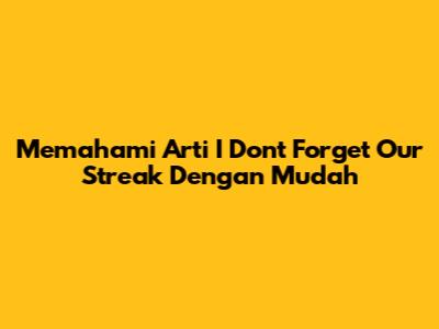 Memahami Arti 'I Don't Forget Our Streak' Dengan Mudah