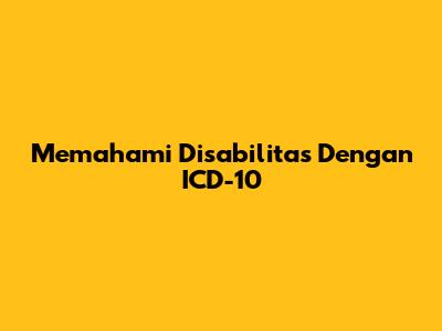 Memahami Disabilitas Dengan ICD-10