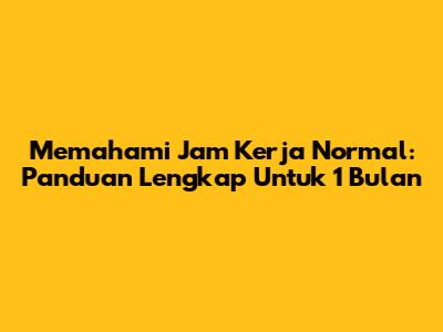 Memahami Jam Kerja Normal: Panduan Lengkap Untuk 1 Bulan