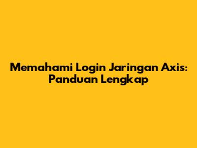 Memahami Login Jaringan Axis: Panduan Lengkap
