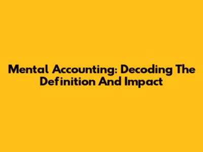 Mental Accounting: Decoding The Definition And Impact