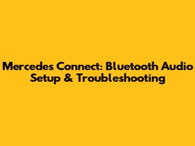 Mercedes Connect: Bluetooth Audio Setup & Troubleshooting