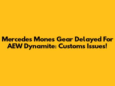 Mercedes Mone's Gear Delayed For AEW Dynamite: Customs Issues!