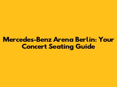 Mercedes-Benz Arena Berlin: Your Concert Seating Guide