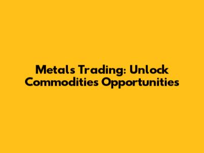 Metals Trading: Unlock Commodities Opportunities