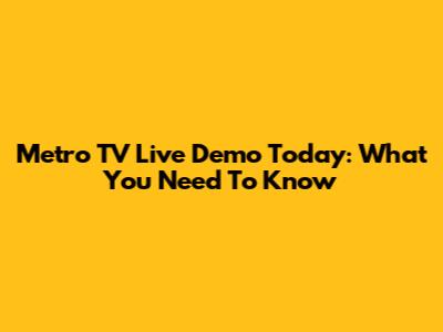 Metro TV Live Demo Today: What You Need To Know
