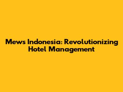 Mews Indonesia: Revolutionizing Hotel Management