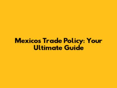 Mexico's Trade Policy: Your Ultimate Guide