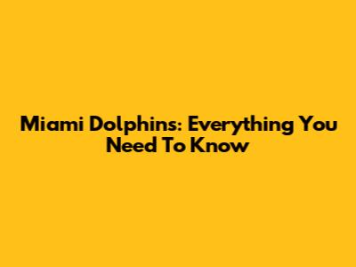 Miami Dolphins: Everything You Need To Know