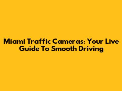 Miami Traffic Cameras: Your Live Guide To Smooth Driving