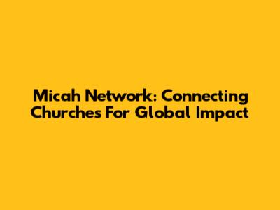 Micah Network: Connecting Churches For Global Impact