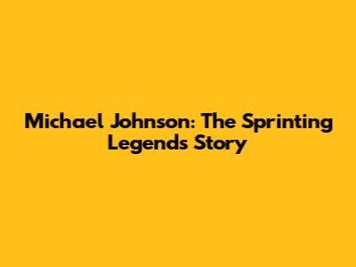 Michael Johnson: The Sprinting Legend's Story