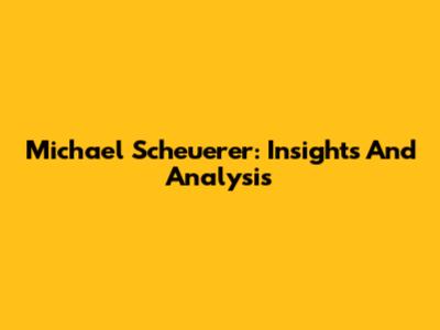 Michael Scheuerer: Insights And Analysis