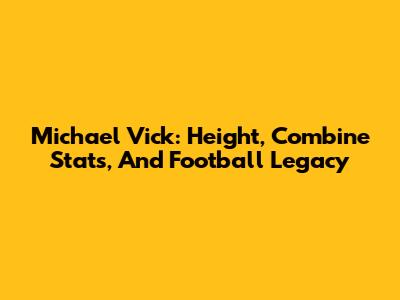 Michael Vick: Height, Combine Stats, And Football Legacy