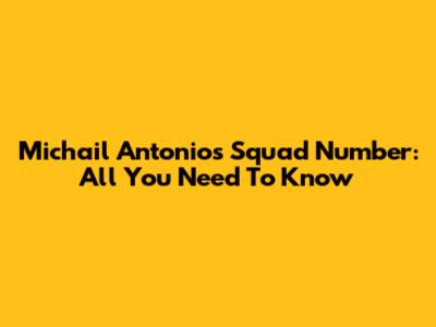 Michail Antonio's Squad Number: All You Need To Know