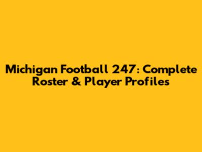 Michigan Football 247: Complete Roster & Player Profiles