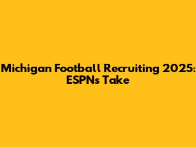 Michigan Football Recruiting 2025: ESPN's Take