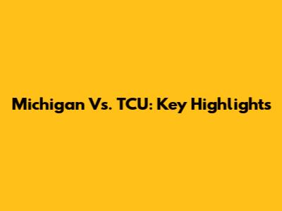 Michigan Vs. TCU: Key Highlights
