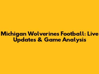 Michigan Wolverines Football: Live Updates & Game Analysis