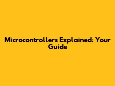 Microcontrollers Explained: Your Guide