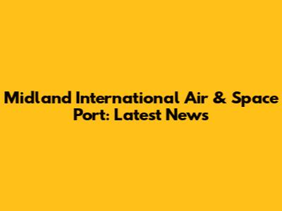 Midland International Air & Space Port: Latest News