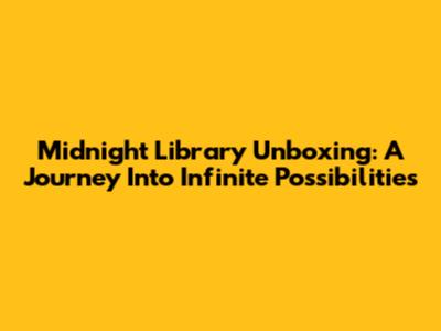 Midnight Library Unboxing: A Journey Into Infinite Possibilities