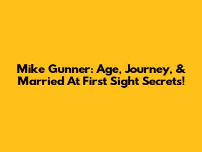 Mike Gunner: Age, Journey, & 'Married At First Sight' Secrets!