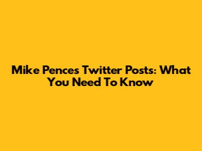 Mike Pence's Twitter Posts: What You Need To Know