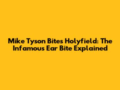 Mike Tyson Bites Holyfield: The Infamous Ear Bite Explained