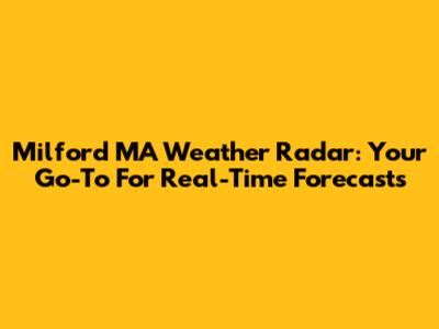 Milford MA Weather Radar: Your Go-To For Real-Time Forecasts