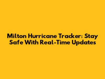 Milton Hurricane Tracker: Stay Safe With Real-Time Updates
