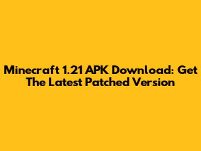 Minecraft 1.21 APK Download: Get The Latest Patched Version
