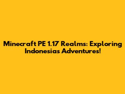 Minecraft PE 1.17 Realms: Exploring Indonesia's Adventures!