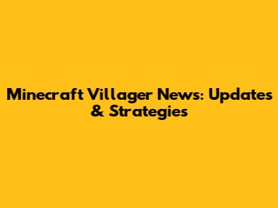 Minecraft Villager News: Updates & Strategies