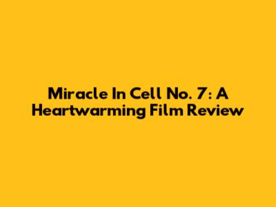 Miracle In Cell No. 7: A Heartwarming Film Review