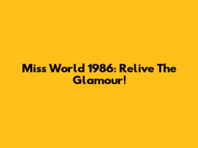Miss World 1986: Relive The Glamour!