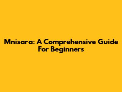 Mnisara: A Comprehensive Guide For Beginners