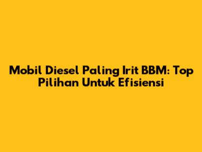Mobil Diesel Paling Irit BBM: Top Pilihan Untuk Efisiensi