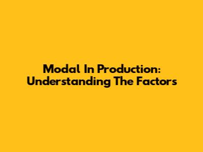 Modal In Production: Understanding The Factors