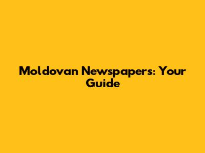 Moldovan Newspapers: Your Guide