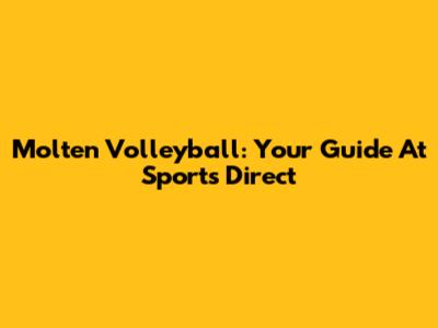 Molten Volleyball: Your Guide At Sports Direct