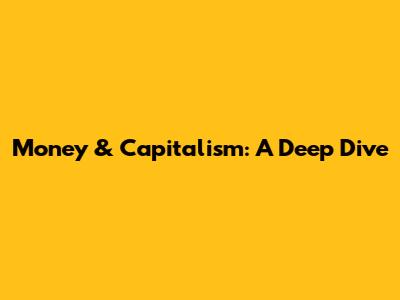 Money & Capitalism: A Deep Dive