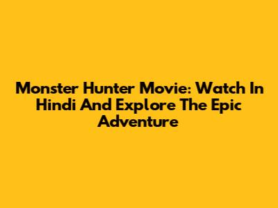 Monster Hunter Movie: Watch In Hindi And Explore The Epic Adventure