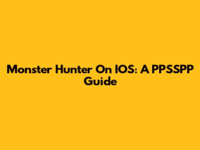 Monster Hunter On IOS: A PPSSPP Guide