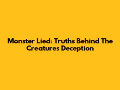 Monster Lied: Truths Behind The Creature's Deception