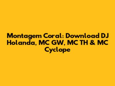 Montagem Coral: Download DJ Holanda, MC GW, MC TH & MC Cyclope