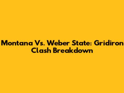 Montana Vs. Weber State: Gridiron Clash Breakdown