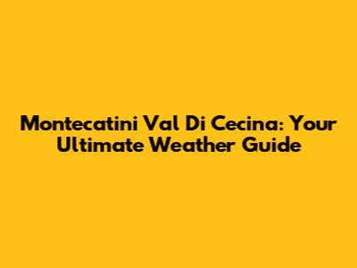 Montecatini Val Di Cecina: Your Ultimate Weather Guide