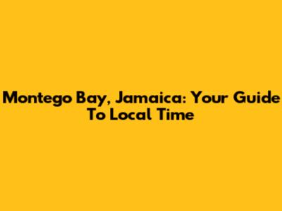 Montego Bay, Jamaica: Your Guide To Local Time