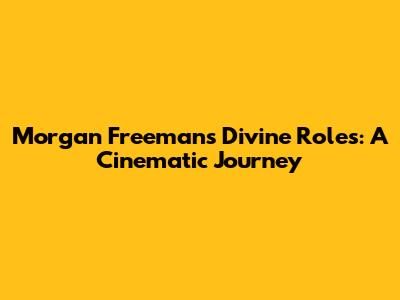 Morgan Freeman's Divine Roles: A Cinematic Journey